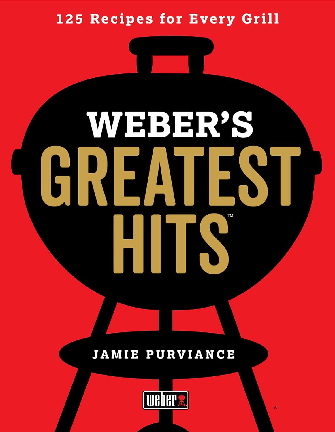 Weber'S Greatest Hits: 125 Classic Recipes for Every Grill