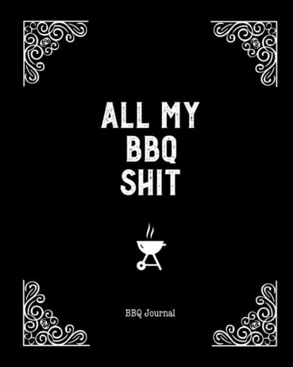 All My BBQ Shit, BBQ Journal: Grill Recipes Log Book, Writing Favorite Barbecue Recipe Notes, Gift, Secret Notebook, Grilling Record, Cooking, Meat Smoker Logbook